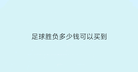 足球胜负多少钱可以买到(买足球胜负什么意思)