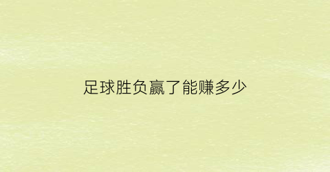 足球胜负赢了能赚多少(足球赢了得几分)