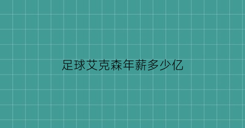 足球艾克森年薪多少亿(艾克森足球水平怎么样)