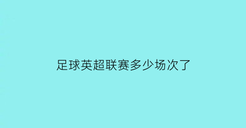 足球英超联赛多少场次了(英超总计多少轮比赛)