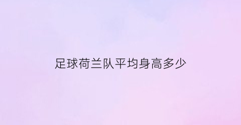 足球荷兰队平均身高多少(荷兰男足平均身高)