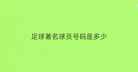 足球著名球员号码是多少(足球知名球员号码)