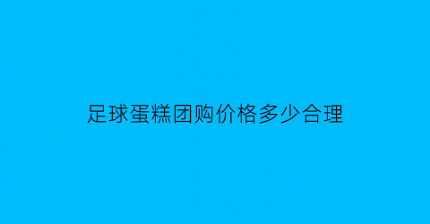 足球蛋糕团购价格多少合理