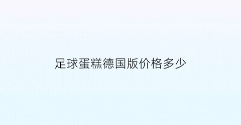 足球蛋糕德国版价格多少(足球款的蛋糕图片)