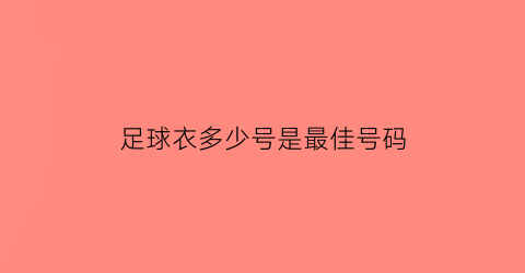 足球衣多少号是最佳号码(足球衣号码选择)