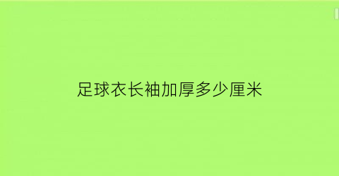 足球衣长袖加厚多少厘米(足球衣长袖加厚多少厘米)