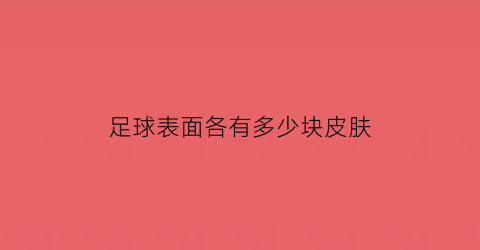 足球表面各有多少块皮肤(足球表面一共多少块皮)