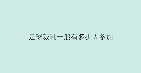 足球裁判一般有多少人参加(足球裁判员有几个)