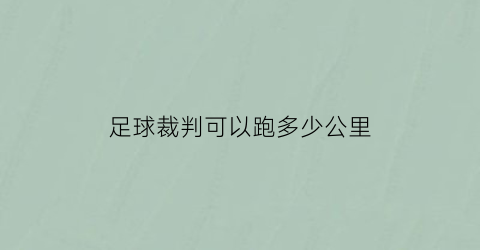 足球裁判可以跑多少公里