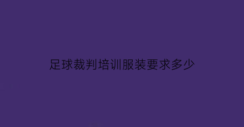 足球裁判培训服装要求多少