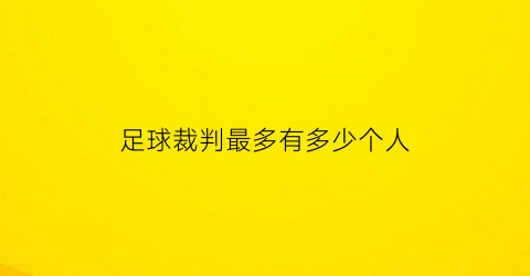 足球裁判最多有多少个人(足球裁判最多可以罚掉多少人)