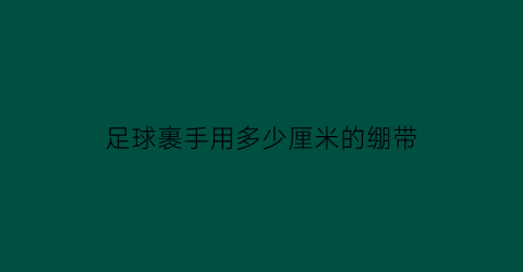 足球裹手用多少厘米的绷带