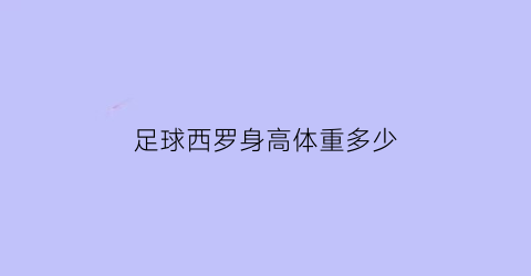 足球西罗身高体重多少(足球西罗身高体重多少啊)