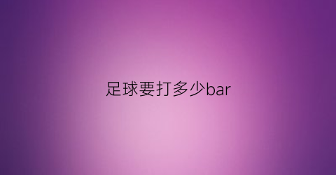 足球要打多少bar(足球要打多少气才合适)