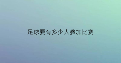 足球要有多少人参加比赛(足球比赛一共需要多少名球员)