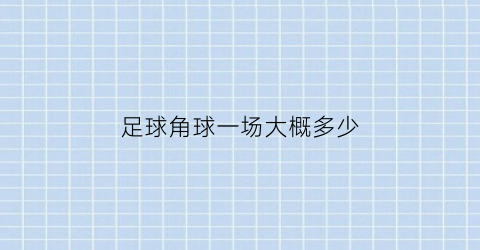 足球角球一场大概多少(角球一场一般多少个)