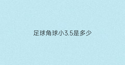 足球角球小3.5是多少