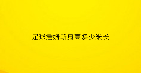 足球詹姆斯身高多少米长(nba球星詹姆斯身高多少)