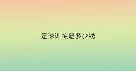 足球训练墙多少钱(足球训练墙尺寸长宽)