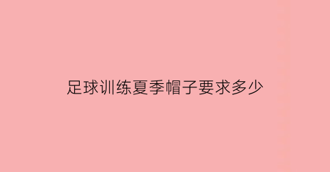 足球训练夏季帽子要求多少(足球训练时戴的帽子)