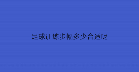 足球训练步幅多少合适呢(足球步梯训练方法)