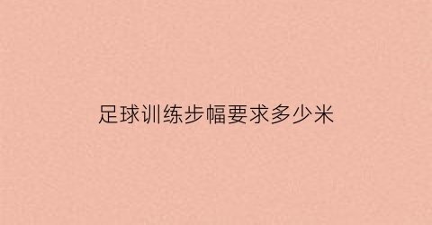 足球训练步幅要求多少米(足球基本步伐名称)