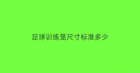 足球训练笼尺寸标准多少(笼式足球场)