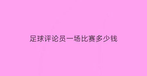 足球评论员一场比赛多少钱