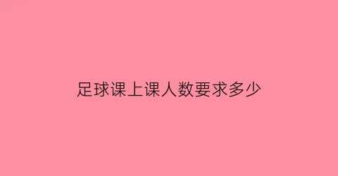 足球课上课人数要求多少(足球课一节课多长时间)