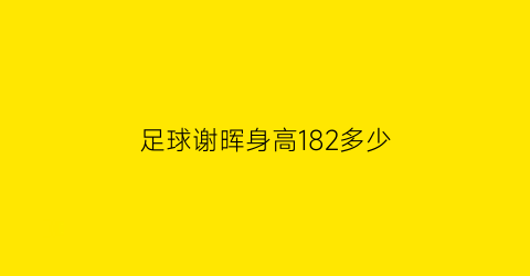 足球谢晖身高182多少(足球谢晖身高182多少)