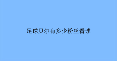 足球贝尔有多少粉丝看球