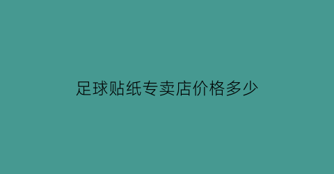 足球贴纸专卖店价格多少(足球贴纸专卖店价格多少钱一张)