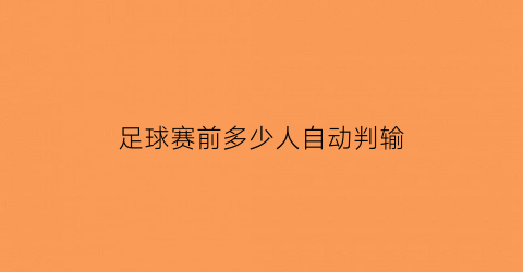 足球赛前多少人自动判输(足球开赛前几个小时不能买)