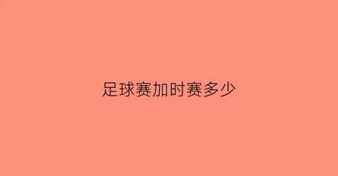 足球赛加时赛多少