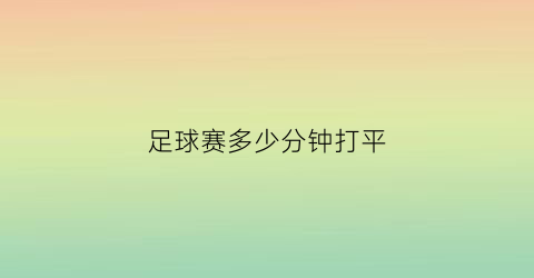 足球赛多少分钟打平(足球多少分钟一局)