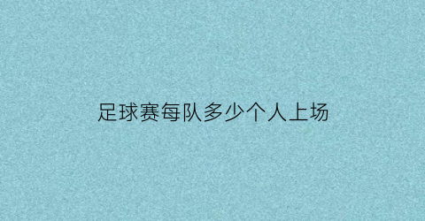 足球赛每队多少个人上场