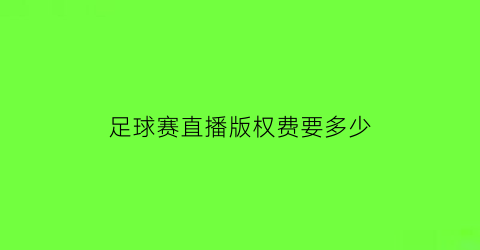 足球赛直播版权费要多少