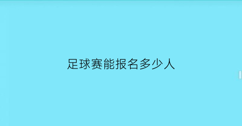 足球赛能报名多少人(足球队报名人数多少人)