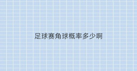 足球赛角球概率多少啊(足球比赛角球大小的分析方法)