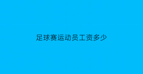 足球赛运动员工资多少(普通足球运动员工资)