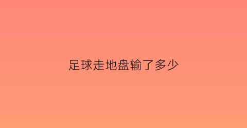 足球走地盘输了多少