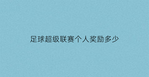 足球超级联赛个人奖励多少(足球联赛奖金怎么分配)