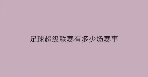 足球超级联赛有多少场赛事(足球超级联赛赛程表)