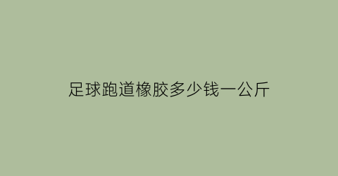 足球跑道橡胶多少钱一公斤(足球鞋用来橡胶跑道跑步)