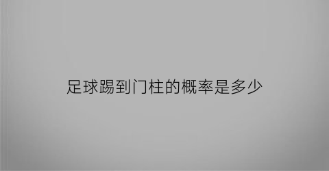 足球踢到门柱的概率是多少(足球踢到对方的球门里算谁的分)