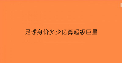 足球身价多少亿算超级巨星(身价过亿的足球运动员)