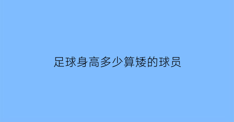 足球身高多少算矮的球员(足球员一般多高)