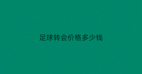 足球转会价格多少钱(足球转会价格多少钱一场)