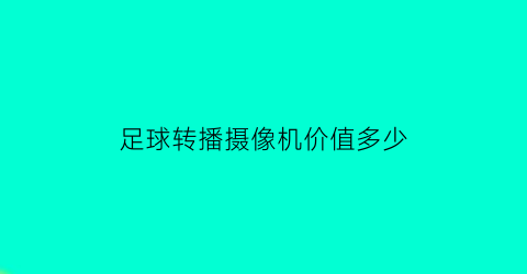 足球转播摄像机价值多少(足球转播权属于谁)