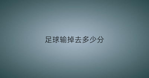 足球输掉去多少分(足球输一半什么意思)